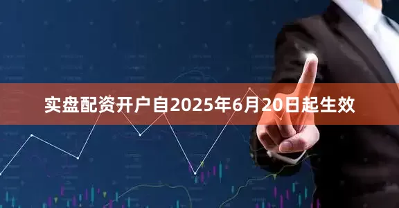 实盘配资开户自2025年6月20日起生效