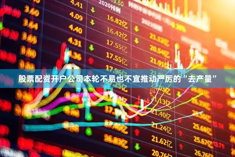 股票配资开户公司本轮不易也不宜推动严厉的“去产量”