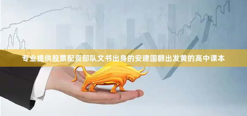 专业提供股票配资部队文书出身的安建国翻出发黄的高中课本