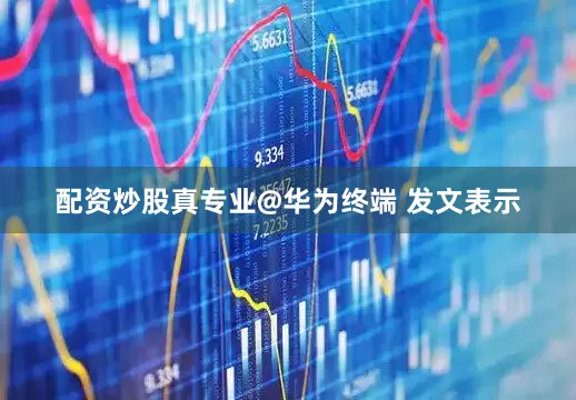 配资炒股真专业@华为终端 发文表示