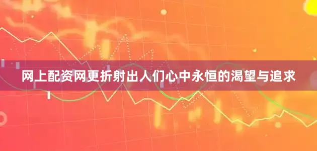 网上配资网更折射出人们心中永恒的渴望与追求
