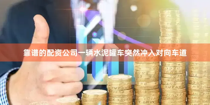 靠谱的配资公司一辆水泥罐车突然冲入对向车道