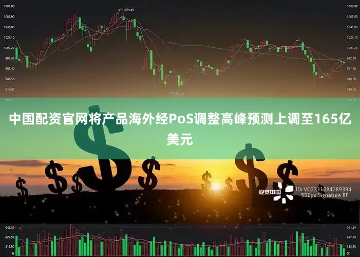 中国配资官网将产品海外经PoS调整高峰预测上调至165亿美元