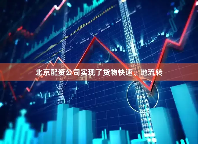 北京配资公司实现了货物快速、地流转