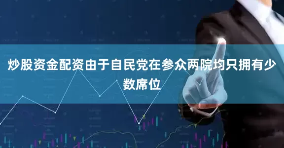 炒股资金配资由于自民党在参众两院均只拥有少数席位